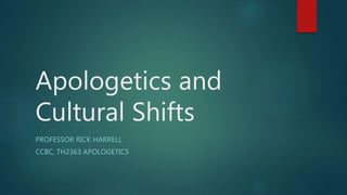 Apologetics and
Cultural Shifts
PROFESSOR RICK HARRELL
CCBC, TH2363 APOLOGETICS
 
