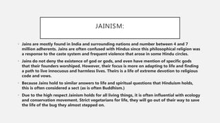JAINISM:
• Jains are mostly found in India and surrounding nations and number between 4 and 7
million adherents. Jains are...