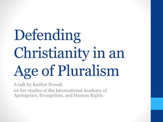Defending 
Christianity in an 
Age of Pluralism 
A talk by Kaitlyn Nowak 
on her studies at the International Academy of 
Apologetics, Evangelism, and Human Rights 
 