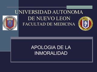 UNIVERSIDAD AUTONOMA DE NUEVO LEON FACULTAD DE MEDICINA APOLOGIA DE LA INMORALIDAD 