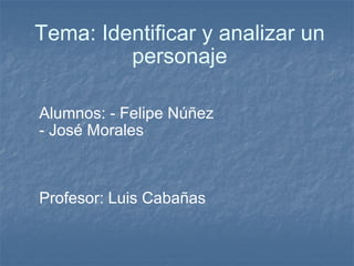 Tema: Identificar y analizar un personaje Alumnos: - Felipe Núñez - José Morales  Profesor: Luis Cabañas  