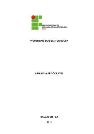 VICTOR SAID DOS SANTOS SOUSA




   APOLOGIA DE SÓCRATES




       SALVADOR - BA

            2012
 