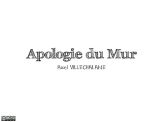Apologie du Mur
    Axel VILLECHALANE
 