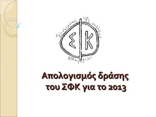 Απολογισμός δράσης
του ΣΦΚ για το 2013

 