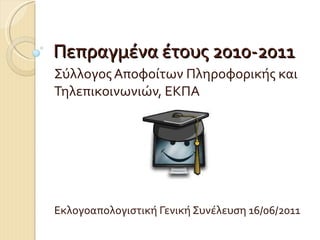 Πεπραγμένα έτους 2010-2011 Σύλλογος Αποφοίτων Πληροφορικής και Τηλεπικοινωνιών, ΕΚΠΑ Εκλογοαπολογιστική Γενική Συνέλευση 16/06/2011 