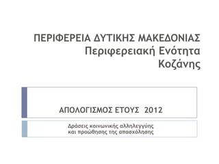 ΠΔΡΙΥΔΡΔΙΑ ΔΤΣΙΚΗ΢ ΜΑΚΔΔΟΝΙΑ΢
          Πεοιτεοειακή Δμόςηςα
                       Κξζάμηπ



    ΑΠΟΛΟΓΙ΢ΜΟ΢ ΔΣΟΤ΢ 2012
     Δοάρειπ κξιμωμικήπ αλληλεγγύηπ
     και ποξώθηρηπ ςηπ απαρυόληρηπ
 