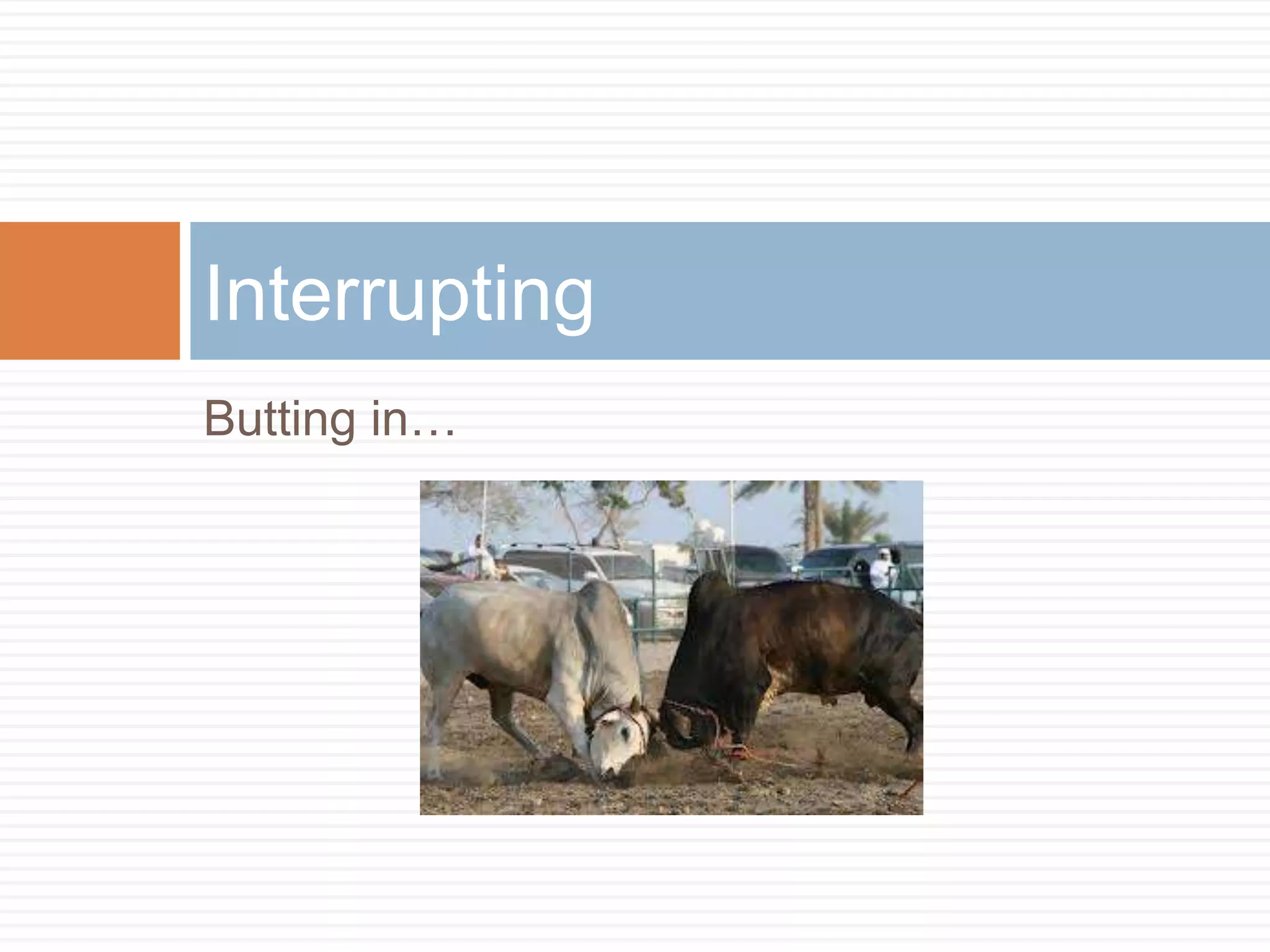 Interrupting
Butting in…
 