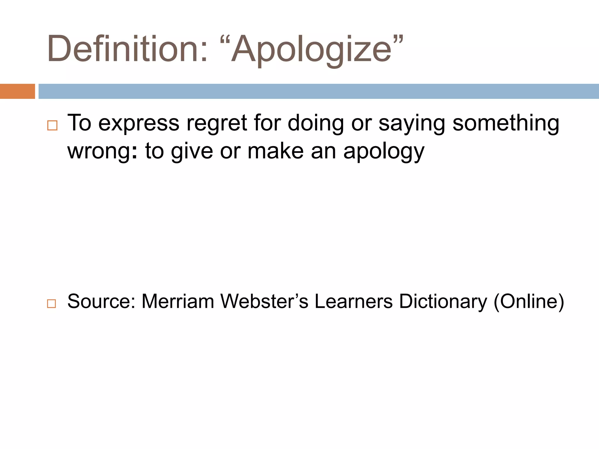 Definition: “Apologize”
   To express regret for doing or saying something
    wrong: to give or make an apology




   Source: Merriam Webster’s Learners Dictionary (Online)
 