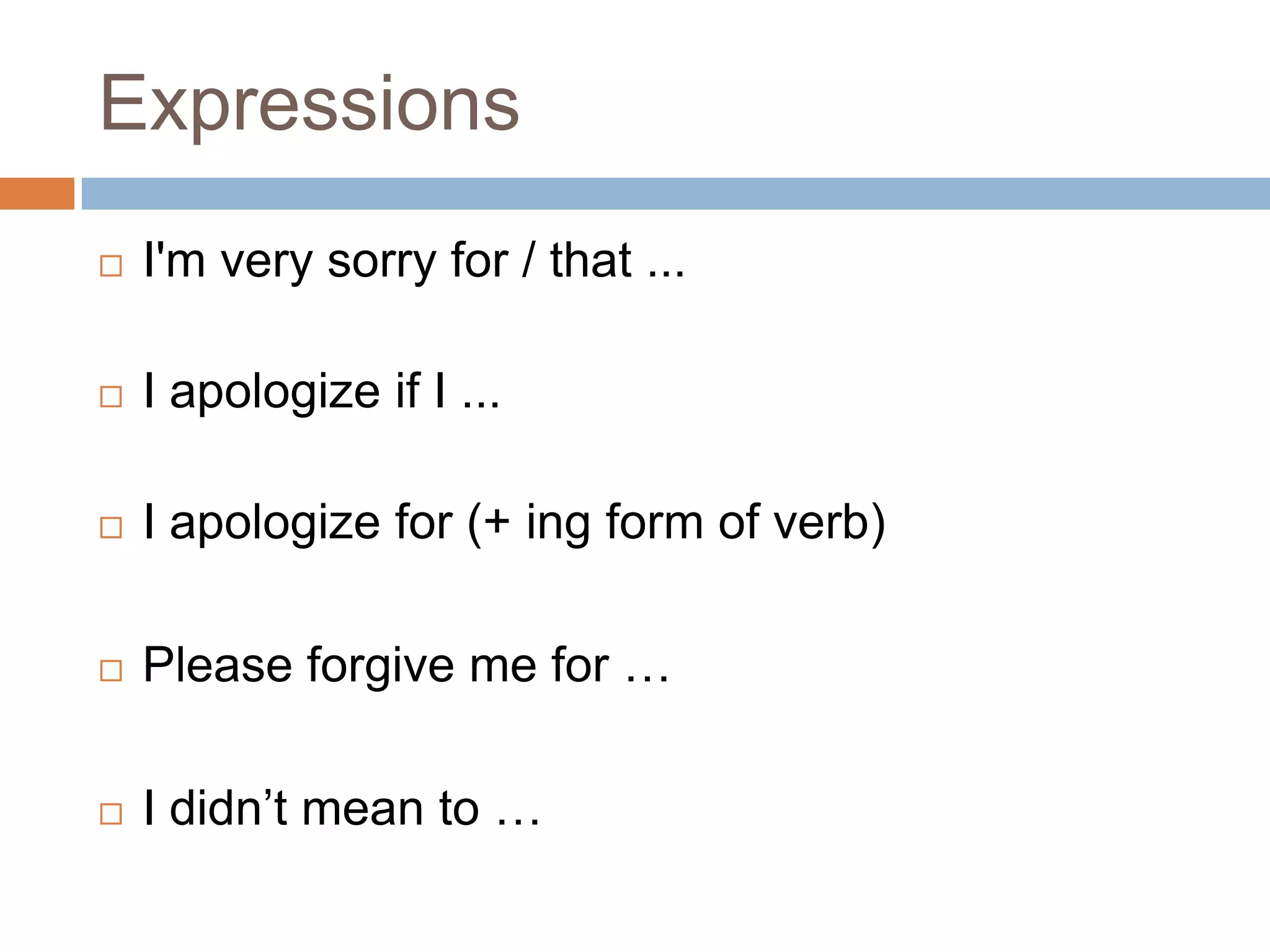 Expressions
   I'm very sorry for / that ...

   I apologize if I ...

   I apologize for (+ ing form of verb)

   Please forgive me for …

   I didn’t mean to …
 
