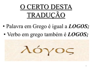 O CERTO DESTA
         TRADUÇÃO
• Palavra em Grego é igual a LOGOS;
• Verbo em grego também é LOGOS;




                                 8
 