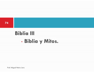 74


           Biblia III
              • Biblia y Mitos.




 Prof. Miguel Neira Jara
 
