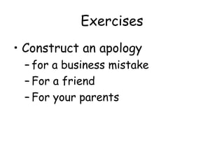 Exercises
• Construct an apology
– for a business mistake
– For a friend
– For your parents
 