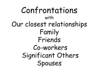 Confrontations
with
Our closest relationships
Family
Friends
Co-workers
Significant Others
Spouses
 
