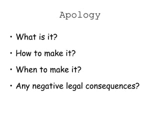 Apology
• What is it?
• How to make it?
• When to make it?
• Any negative legal consequences?
 