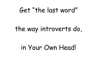Get “the last word”
the way introverts do,
in Your Own Head!
 