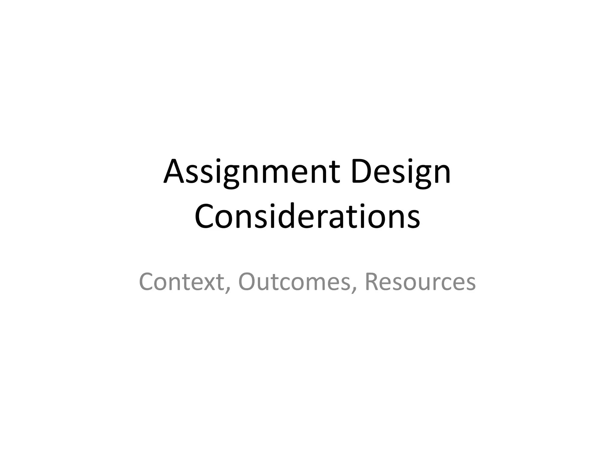 Assignment Design
    Considerations
Context, Outcomes, Resources
 