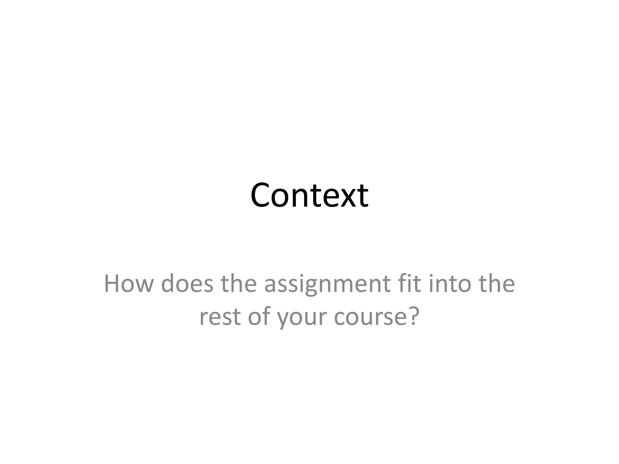 Context

How does the assignment fit into the
       rest of your course?
 