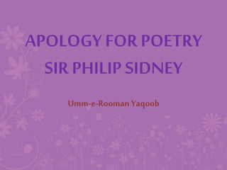 APOLOGY FOR POETRY
SIR PHILIP SIDNEY
Umm-e-Rooman Yaqoob
 