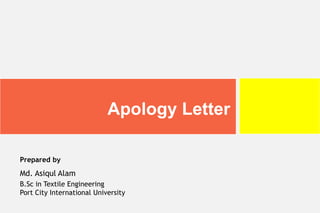 Apology Letter
Prepared by
Md. Asiqul Alam
B.Sc in Textile Engineering
Port City International University
 