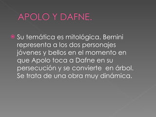 <ul><li>Su temática es mitológica. Bernini representa a los dos personajes jóvenes y bellos en el momento en que Apolo toc...
