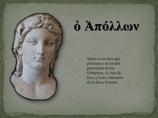 Apolo es un dios que pertenece a la tercera generación de los Olímpicos. Es hijo de Zeus y Leto y hermano de la diosa Ártemis.