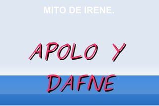 MITO DE IRENE.



APOLO Y
 DAFNE
 