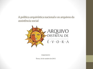 Apolíticaarquivísticanacionaleosarquivosda
assistênciasocial
Jorge Janeiro
Évora, 16 de outubro de 2015
 