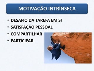• DESAFIO DA TAREFA EM SI
• SATISFAÇÃO PESSOAL
• COMPARTILHAR
• PARTICIPAR
MOTIVAÇÃO INTRÍNSECA
 