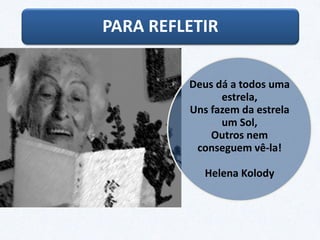 PARA REFLETIR
Deus dá a todos uma
estrela,
Uns fazem da estrela
um Sol,
Outros nem
conseguem vê-la!
Helena Kolody
 