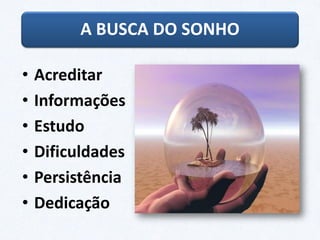 • Acreditar
• Informações
• Estudo
• Dificuldades
• Persistência
• Dedicação
A BUSCA DO SONHO
 