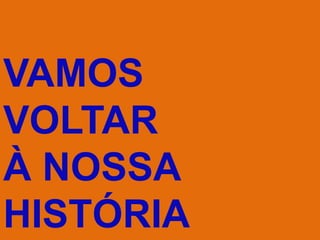 VAMOS
VOLTAR
À NOSSA
HISTÓRIA
 