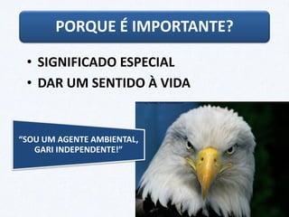 • SIGNIFICADO ESPECIAL
• DAR UM SENTIDO À VIDA
PORQUE É IMPORTANTE?
“SOU UM AGENTE AMBIENTAL,
GARI INDEPENDENTE!”
 
