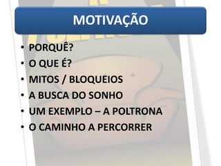 • PORQUÊ?
• O QUE É?
• MITOS / BLOQUEIOS
• A BUSCA DO SONHO
• UM EXEMPLO – A POLTRONA
• O CAMINHO A PERCORRER
MOTIVAÇÃO
 