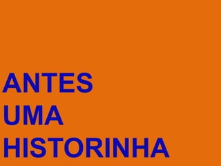 ANTES
UMA
HISTORINHA
 