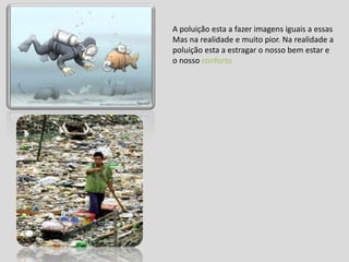 A poluição esta a fazer imagens iguais a essasMas na realidade e muito pior. Na realidade a poluição esta a estragar o nosso bem estar e o nosso conforto