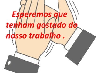 Esperemos que
tenham gostado do
nosso trabalho .
 