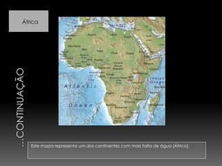     …Continuação Este mapa representa um dos continentes com mais falta de água (África).
