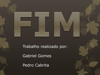 Trabalho realizado por:

Gabriel Gomes
Pedro Cabrita

 