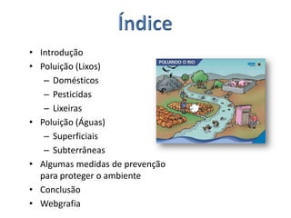  Sandra Cristina, nº 11ÍndiceIntroduçãoPoluição (Lixos)DomésticosPesticidasLixeirasPoluição (Águas)SuperficiaisSubterrâneasAlgumas medidas de prevenção para proteger o ambienteConclusãoWebgrafia