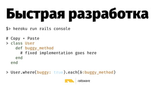 Быстрая разработка
$> heroku run rails console
# Copy + Paste
> class User
def buggy_method
# fixed implementation goes he...