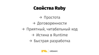Свойства Ruby
→ Простота
→ Договоренности
→ Приятный, читабельный код
→ Истина в Runtime
→ Быстрая разработка
 
