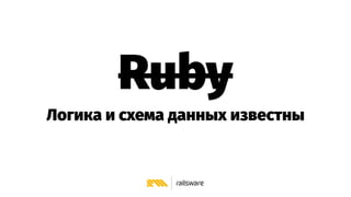 Ruby
Логика и схема данных известны
 