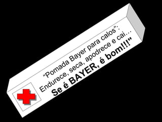 “Pomada Bayer para calos”:
Endurece, seca, apodrece e cai…
Se é BAYER, é bom!!!"
 