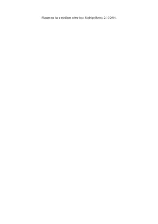 Fiquem na luz e meditem sobre isso. Rodrigo Romo, 2/10/2001.
 