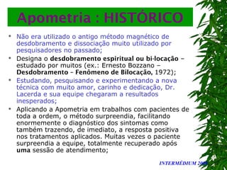 INTERMÉDIUM 2008
Apometria : HISTÓRICO
 Não era utilizado o antigo método magnético de
desdobramento e dissociação muito ...
