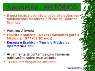 INTERMÉDIUM 2008
Apometria : HISTÓRICO
 É uma técnica que não propõe alterações nos
fundamentos filosóficos e éticos da D...