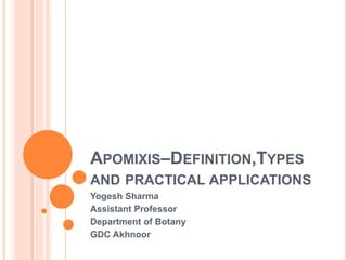 APOMIXIS–DEFINITION,TYPES
AND PRACTICAL APPLICATIONS
Yogesh Sharma
Assistant Professor
Department of Botany
GDC Akhnoor
 