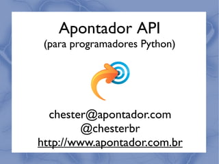 Apontador API
(para programadores Python)
chester@apontador.com
@chesterbr
http://www.apontador.com.br
 