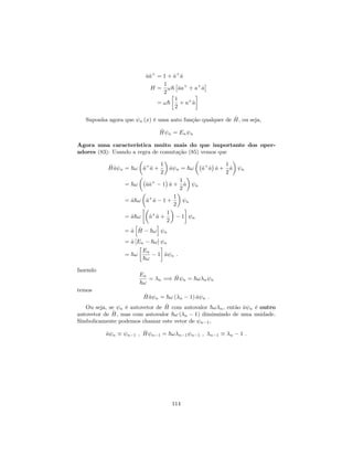 ^a^a+
= 1 + ^a+
^a
H =
1
2
!~ ^aa+
+ a+
^a
= !~
1
2
+ a+
^a
Suponha agora que n (x) é uma auto função qualquer de ^H, ou seja,
^H n = En n
Agora uma característica muito mais do que importante dos oper-
adores (83): Usando a regra de comutação (85) vemos que
^H^a n = ~! ^a+
^a +
1
2
^a n = ~! ^a+
^a ^a +
1
2
^a n
= ~! ^a^a+
1 ^a +
1
2
^a n
= ^a~! ^a+
^a 1 +
1
2
n
= ^a~! ^a+
^a +
1
2
1 n
= ^a
h
^H ~!
i
n
= ^a [En ~!] n
= ~!
En
~!
1 ^a n :
fazendo
En
~!
= n =) ^H n = ~! n n
temos
^H^a n = ~! ( n 1) ^a n :
Ou seja, se n é autovetor de ^H com autovalor ~! n, então ^a n é outro
autovetor de ^H, mas com autovalor ~! ( n 1) diminuindo de uma unidade.
Simbolicamente podemos chamar este vetor de n 1;
^a n n 1 ; ^H n 1 = ~! n 1 n 1 ; n 1 n 1 :
114
 