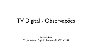 TV Digital - Observações

                  André F. Pase
  Pós Jornalismo Digital - Famecos/PUCRS - 2k11
 